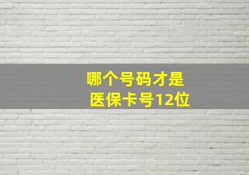 哪个号码才是医保卡号12位