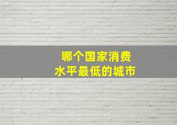 哪个国家消费水平最低的城市