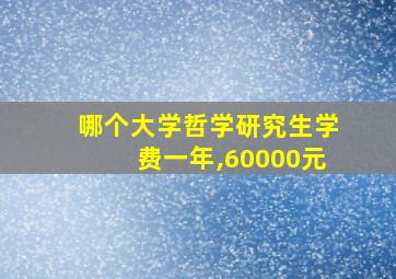 哪个大学哲学研究生学费一年,60000元