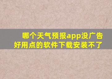 哪个天气预报app没广告好用点的软件下载安装不了