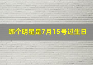 哪个明星是7月15号过生日