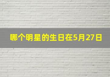 哪个明星的生日在5月27日