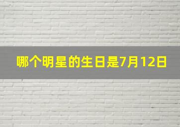 哪个明星的生日是7月12日