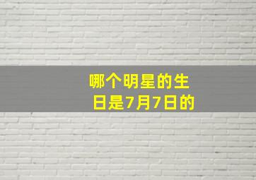 哪个明星的生日是7月7日的