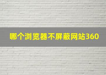 哪个浏览器不屏蔽网站360