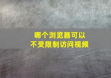 哪个浏览器可以不受限制访问视频