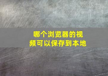 哪个浏览器的视频可以保存到本地