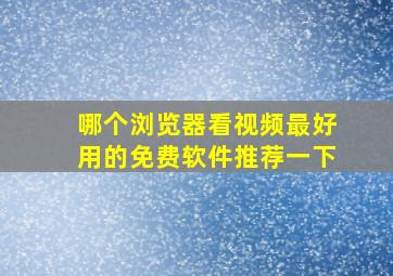 哪个浏览器看视频最好用的免费软件推荐一下