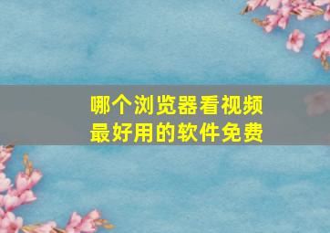 哪个浏览器看视频最好用的软件免费