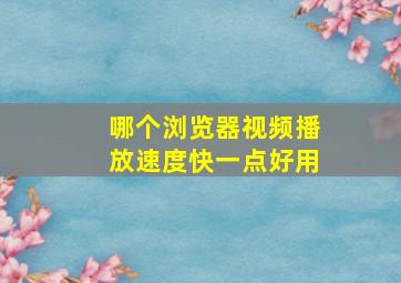 哪个浏览器视频播放速度快一点好用