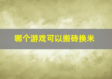 哪个游戏可以搬砖换米