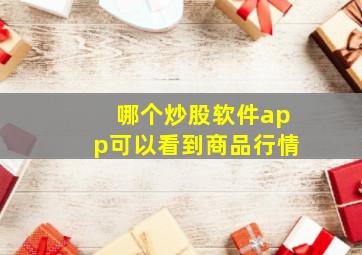 哪个炒股软件app可以看到商品行情