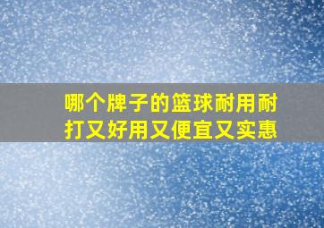 哪个牌子的篮球耐用耐打又好用又便宜又实惠