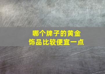 哪个牌子的黄金饰品比较便宜一点