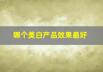 哪个美白产品效果最好