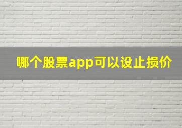 哪个股票app可以设止损价