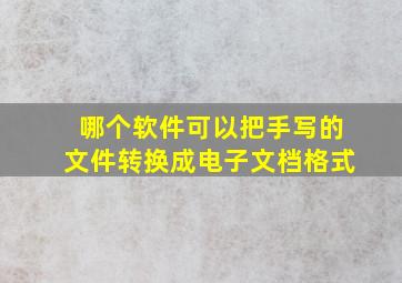 哪个软件可以把手写的文件转换成电子文档格式