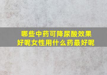 哪些中药可降尿酸效果好呢女性用什么药最好呢