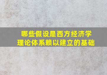 哪些假设是西方经济学理论体系赖以建立的基础