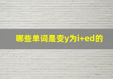 哪些单词是变y为i+ed的