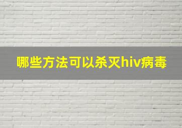 哪些方法可以杀灭hiv病毒