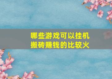 哪些游戏可以挂机搬砖赚钱的比较火