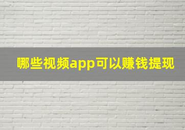 哪些视频app可以赚钱提现