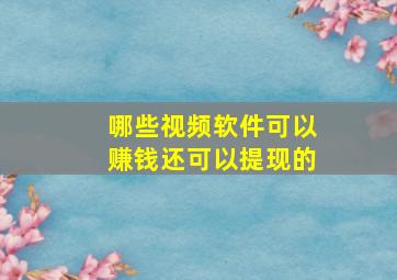 哪些视频软件可以赚钱还可以提现的