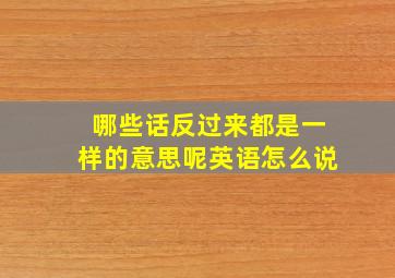 哪些话反过来都是一样的意思呢英语怎么说