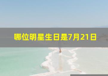 哪位明星生日是7月21日