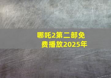 哪吒2第二部免费播放2025年