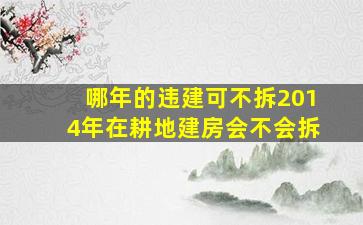 哪年的违建可不拆2014年在耕地建房会不会拆