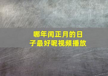 哪年闰正月的日子最好呢视频播放