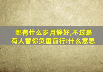 哪有什么岁月静好,不过是有人替你负重前行!什么意思