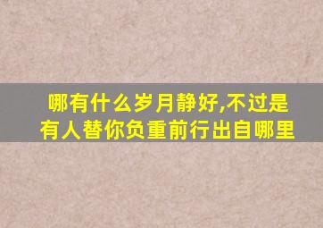 哪有什么岁月静好,不过是有人替你负重前行出自哪里