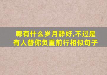 哪有什么岁月静好,不过是有人替你负重前行相似句子