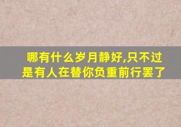 哪有什么岁月静好,只不过是有人在替你负重前行罢了