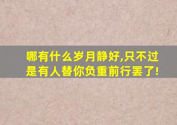 哪有什么岁月静好,只不过是有人替你负重前行罢了!