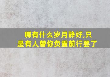 哪有什么岁月静好,只是有人替你负重前行罢了