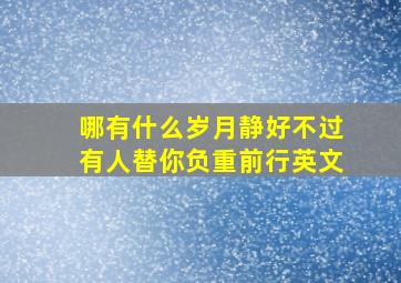 哪有什么岁月静好不过有人替你负重前行英文