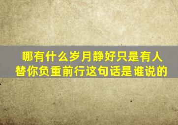 哪有什么岁月静好只是有人替你负重前行这句话是谁说的