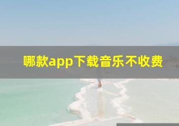 哪款app下载音乐不收费