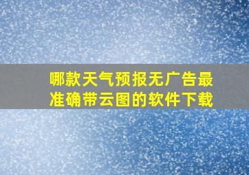 哪款天气预报无广告最准确带云图的软件下载