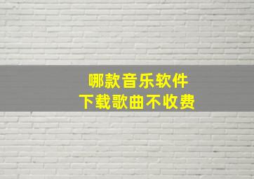 哪款音乐软件下载歌曲不收费