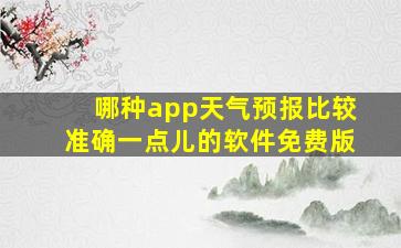 哪种app天气预报比较准确一点儿的软件免费版