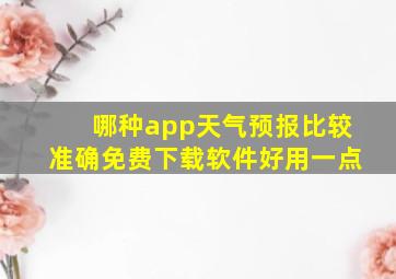 哪种app天气预报比较准确免费下载软件好用一点