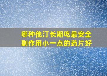 哪种他汀长期吃最安全副作用小一点的药片好