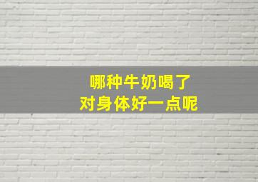 哪种牛奶喝了对身体好一点呢