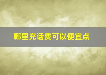 哪里充话费可以便宜点