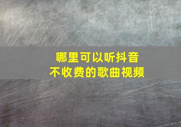 哪里可以听抖音不收费的歌曲视频